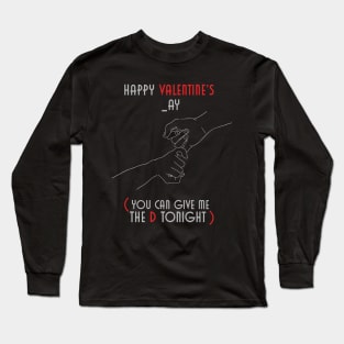 Happy Valentines _ay  You Can Give Me The D Tonight Long Sleeve T-Shirt